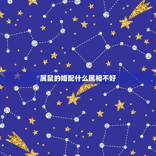 属鼠的婚配什么属相不好，十二生肖相生又相克，属鼠的和什么属相最配？