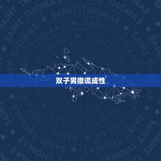 双子男撒谎成性，双子男撒谎什么特点