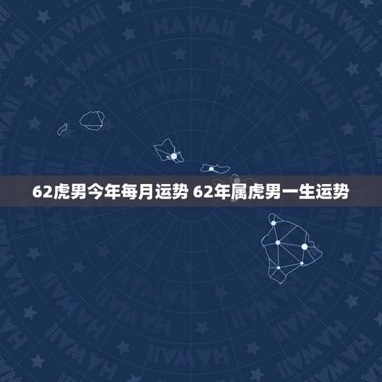 62虎男今年每月运势 62年属虎男一生运势