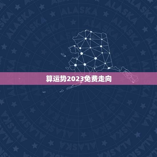 算运势2023免费走向，运势2023年运势