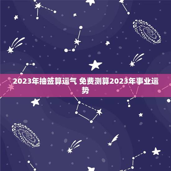 2023年抽签算运气 免费测算2023年事业运势