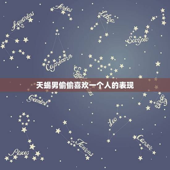 天蝎男偷偷喜欢一个人的表现，让天蝎唯一珍惜的星座