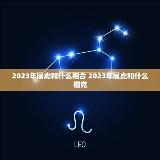 2023年属虎和什么相合 2023年属虎和什么相克 2023年属虎和什么相合 2023年属虎和什么相克