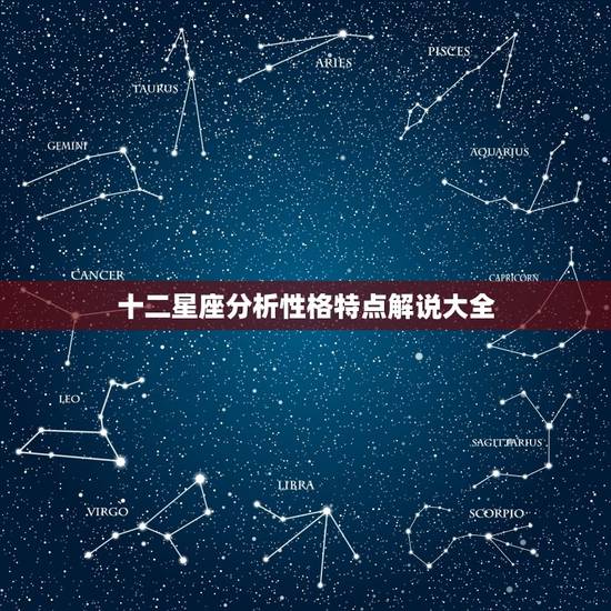十二星座分析性格特点解说大全，12星座知识大全