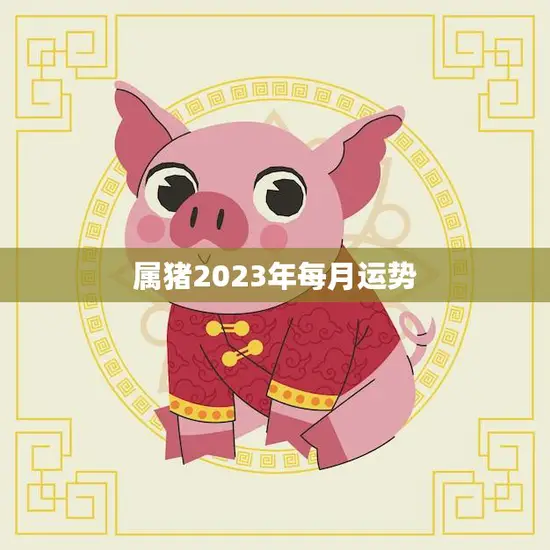 属猪2023年每月运势(猪年好运连连月月财源滚滚)