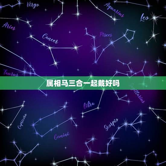 属相马三合一起戴好吗,属马的人佩戴三合饰物,三个属相都戴,那呢 属相马三合一起戴好吗,属马的人佩戴三合饰物,三个属相都戴,那呢
