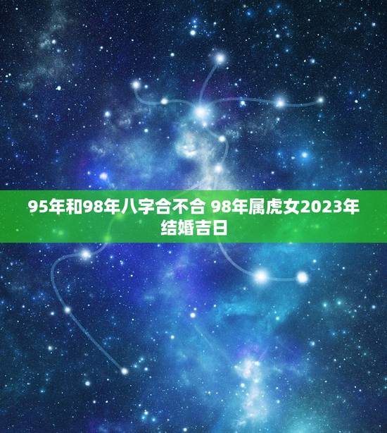 95年和98年八字合不合 98年属虎女2023年结婚吉日