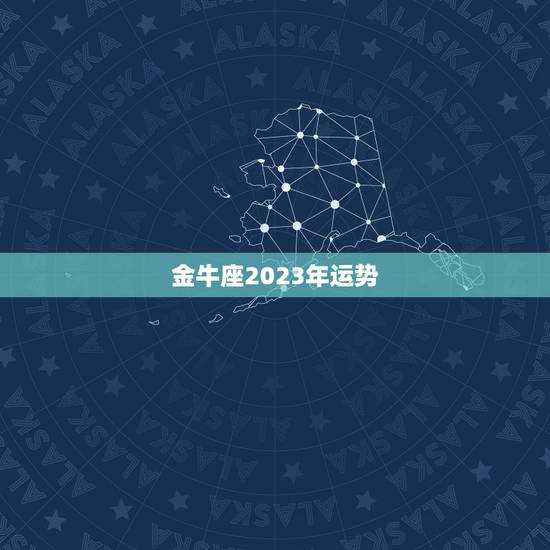 金牛座2023年运势，2023年金牛座彻底大爆发