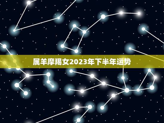 属羊摩羯女2023年下半年运势(事业顺遂感情有波折)