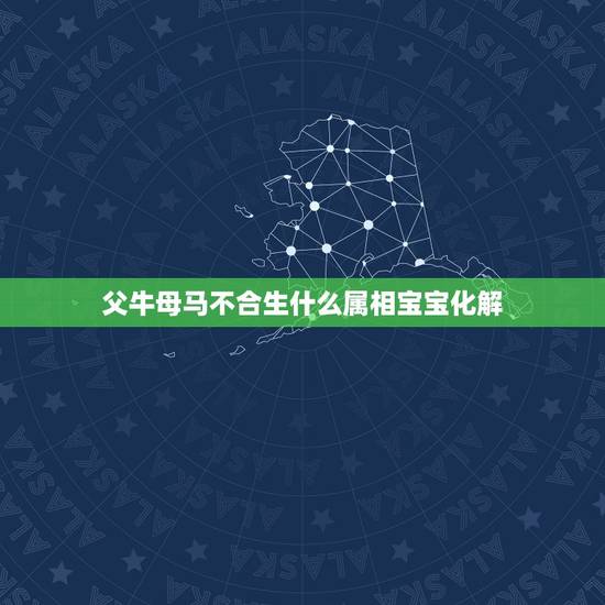 父牛母马不合生什么属相宝宝化解，父母属马生什么属相孩子好