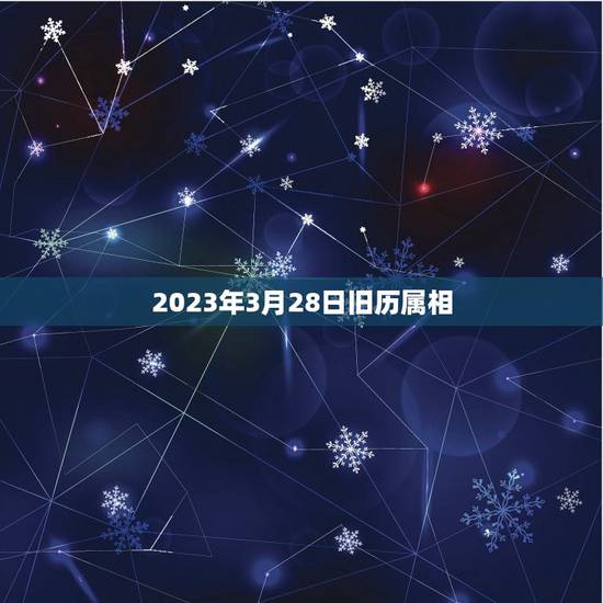 2023年3月28日旧历属相,2023年农历3月初3是属什么? 2023年3月28日旧历属相,2023年农历3月初3是属什么?