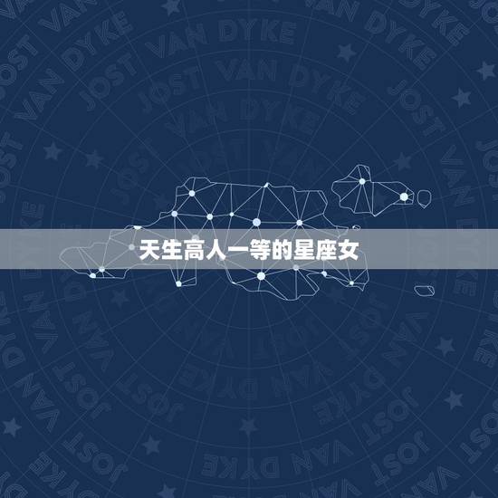 天生高人一等的星座女，散发魅力不自知的星座女