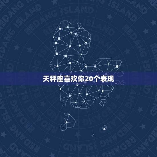 天秤座喜欢你20个表现，天秤座爱你的暗示