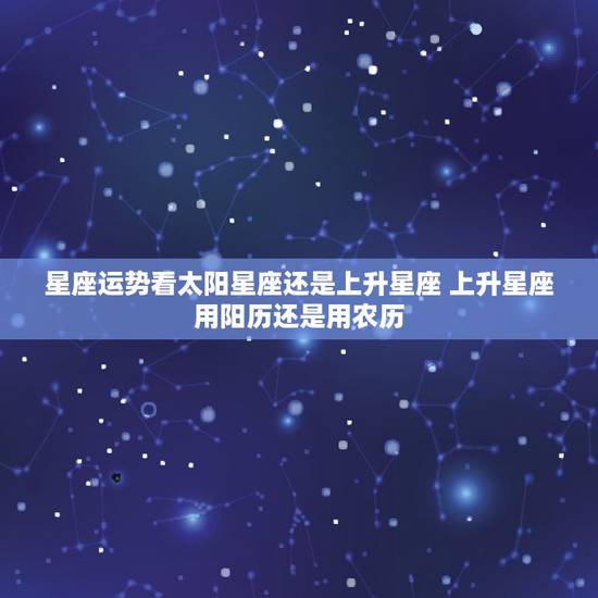星座运势看太阳星座还是上升星座 上升星座用阳历还是用农历
