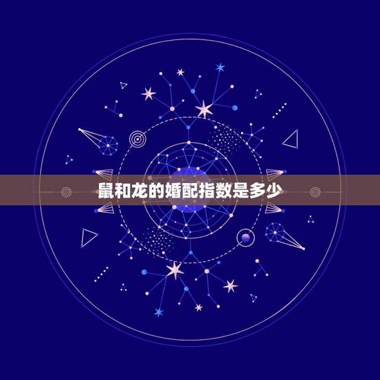 鼠和龙的婚配指数是多少，属龙的和属鼠的能婚配吗？