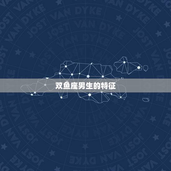 双鱼座男生的特征，双鱼座男典型长相