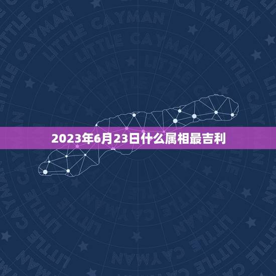 2023年6月23日什么属相最吉利，2023年适合婚嫁的属相