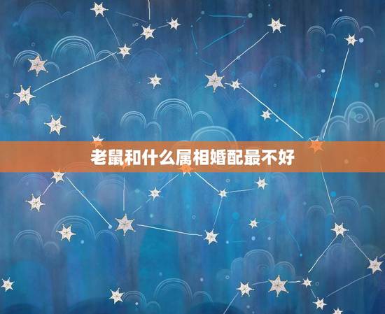 老鼠和什么属相婚配最不好，属鼠和什么属相相克