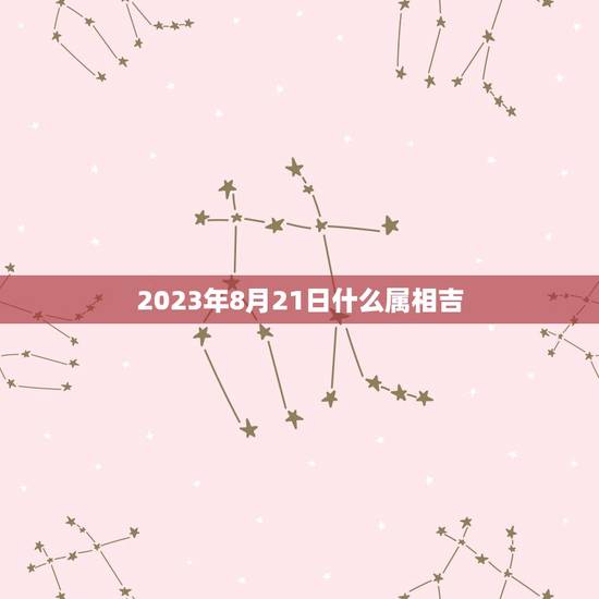 2023年8月21日什么属相吉，2023年女方属鸡男属猴婚嫁几月巛为吉