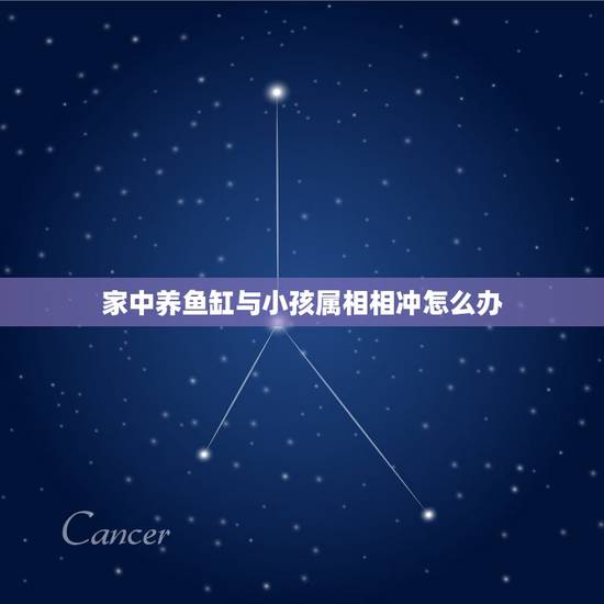 家中养鱼缸与小孩属相相冲怎么办，请高人指点我家的鱼缸风水问题