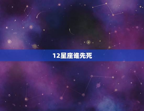 12星座谁先死，12星座谁最后死