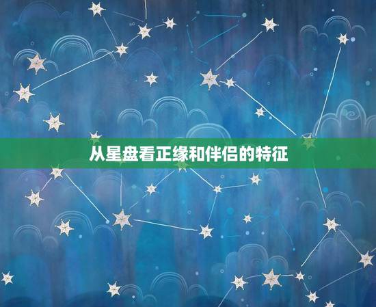 从星盘看正缘和伴侣的特征，星盘另一半家庭条件