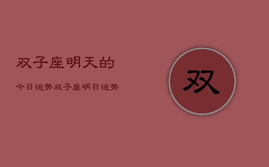 双子座明天的今日运势，双子座明日运势查询