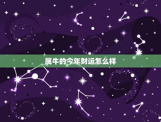 属牛的今年财运怎么样，属牛的今年财运怎么样？
