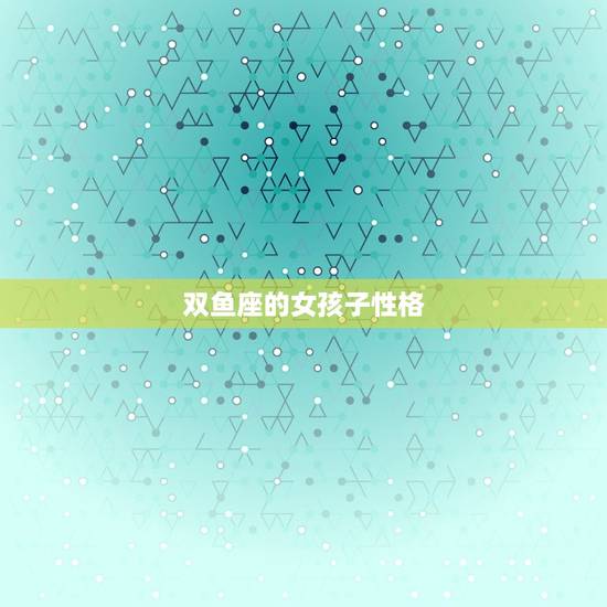 双鱼座的女孩子性格，双鱼座女生缺点
