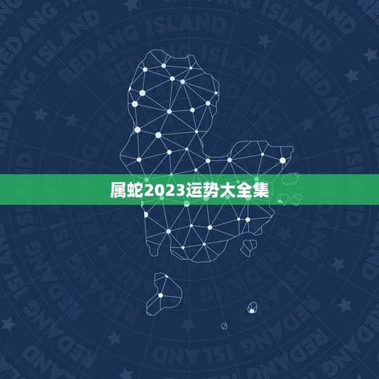 属蛇2023运势大全集，蛇人2023年运势
