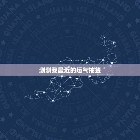 测测我最近的运气抽签,最近运气测试 测测我最近的运气抽签,最近运气测试