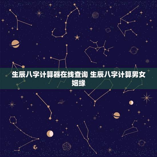 生辰八字计算器在线查询 生辰八字计算男女姻缘