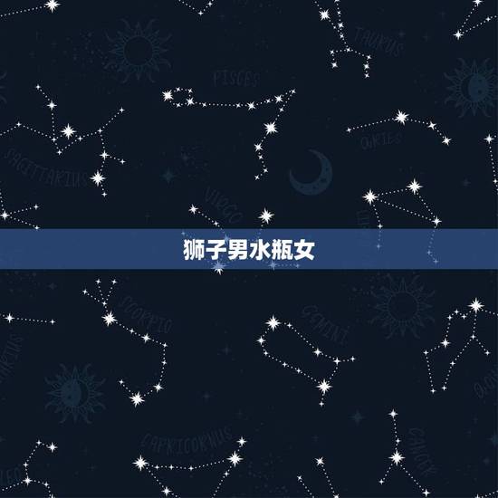 狮子男水瓶女，最宠水瓶女的星座男