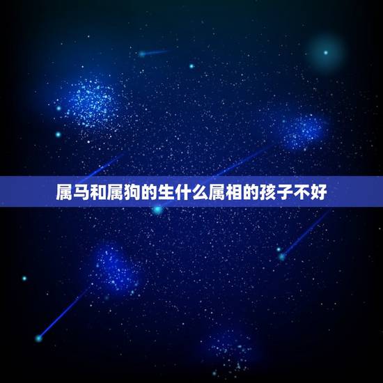 属马和属狗的生什么属相的孩子不好，属马和属虎的两个人在一起，在生个属狗