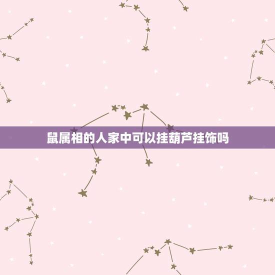 鼠属相的人家中可以挂葫芦挂饰吗,生肖葫芦与普通葫芦在风水上有什么讲究? 鼠属相的人家中可以挂葫芦挂饰吗,生肖葫芦与普通葫芦在风水上有什么讲究?