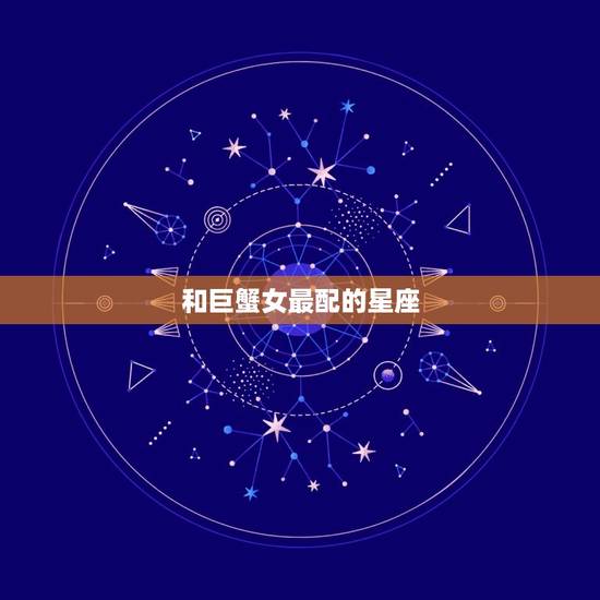 和巨蟹女最配的星座，和水瓶女最配的星座