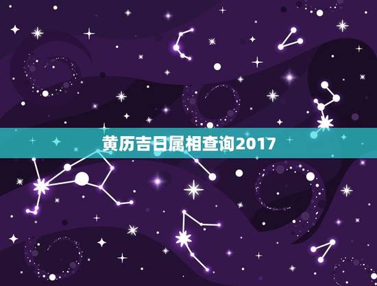 黄历吉日属相查询2017，黄历嫁娶吉日查询