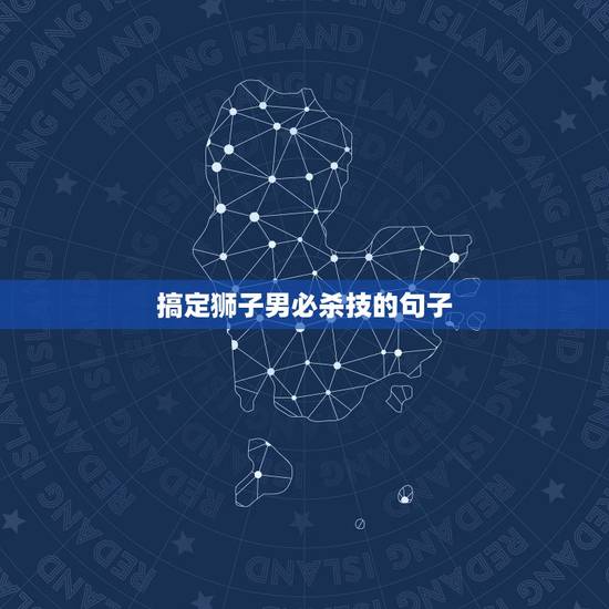 搞定狮子男必杀技的句子，文案素材