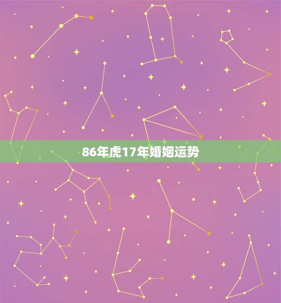 86年虎17年婚姻运势 86年虎17年婚姻运势