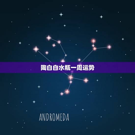 陶白白水瓶一周运势,陶白白星座一周运势 陶白白水瓶一周运势,陶白白星座一周运势