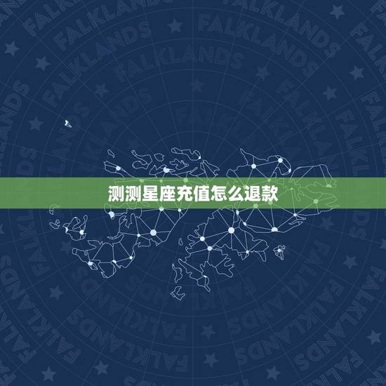 测测星座充值怎么退款，测测星座的完整报告