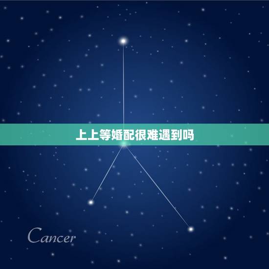 上上等婚配很难遇到吗，上上等婚配有什么讲究？