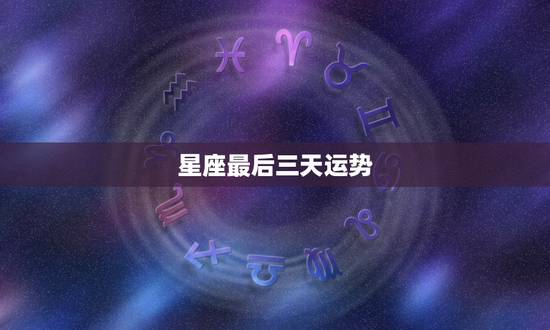 星座最后三天运势，为什么星座运势三天不更新了