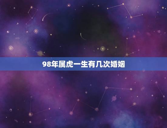 98年属虎一生有几次婚姻，1998属虎的人什么时候有姻缘