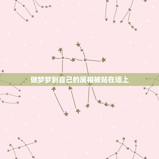 做梦梦到自己的属相被贴在墙上，做梦梦到墙上贴的画被撕得乱七八糟