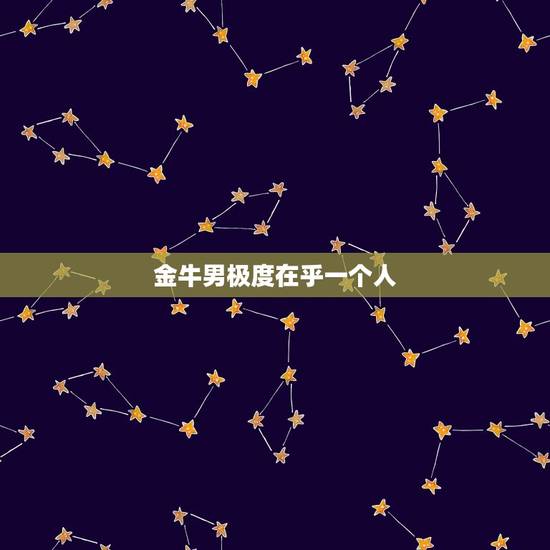 金牛男极度在乎一个人，床上怎么搞定金牛座