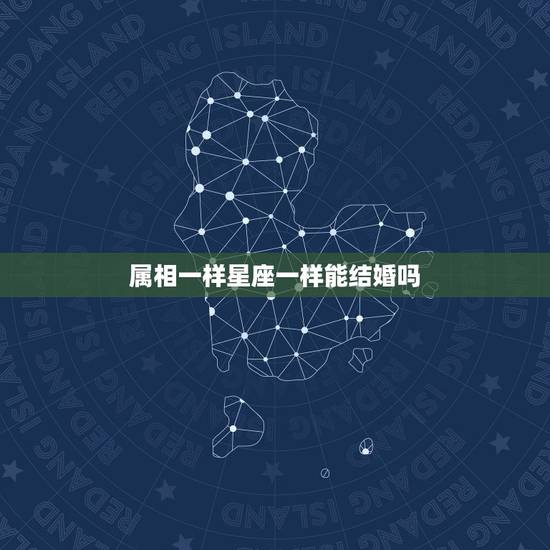 属相一样星座一样能结婚吗，同一个生肖，一样星座，一样年龄在一起会怎样，