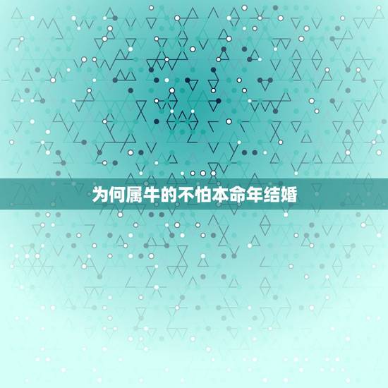 为何属牛的不怕本命年结婚，2009年女属牛的本命年能结婚吗？