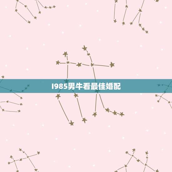 I985男牛看最佳婚配，85年属牛的上等婚配