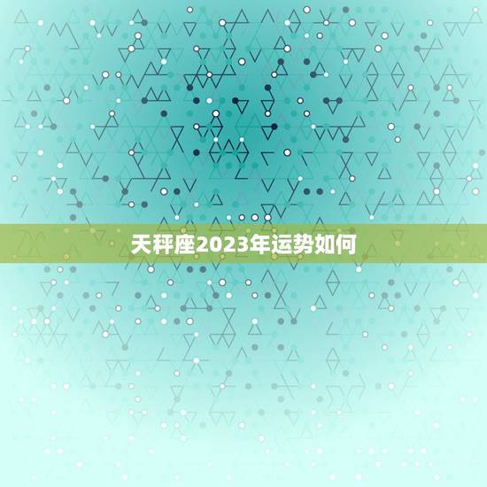天秤座2023年运势如何，2023年天秤座劫数